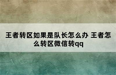 王者转区如果是队长怎么办 王者怎么转区微信转qq